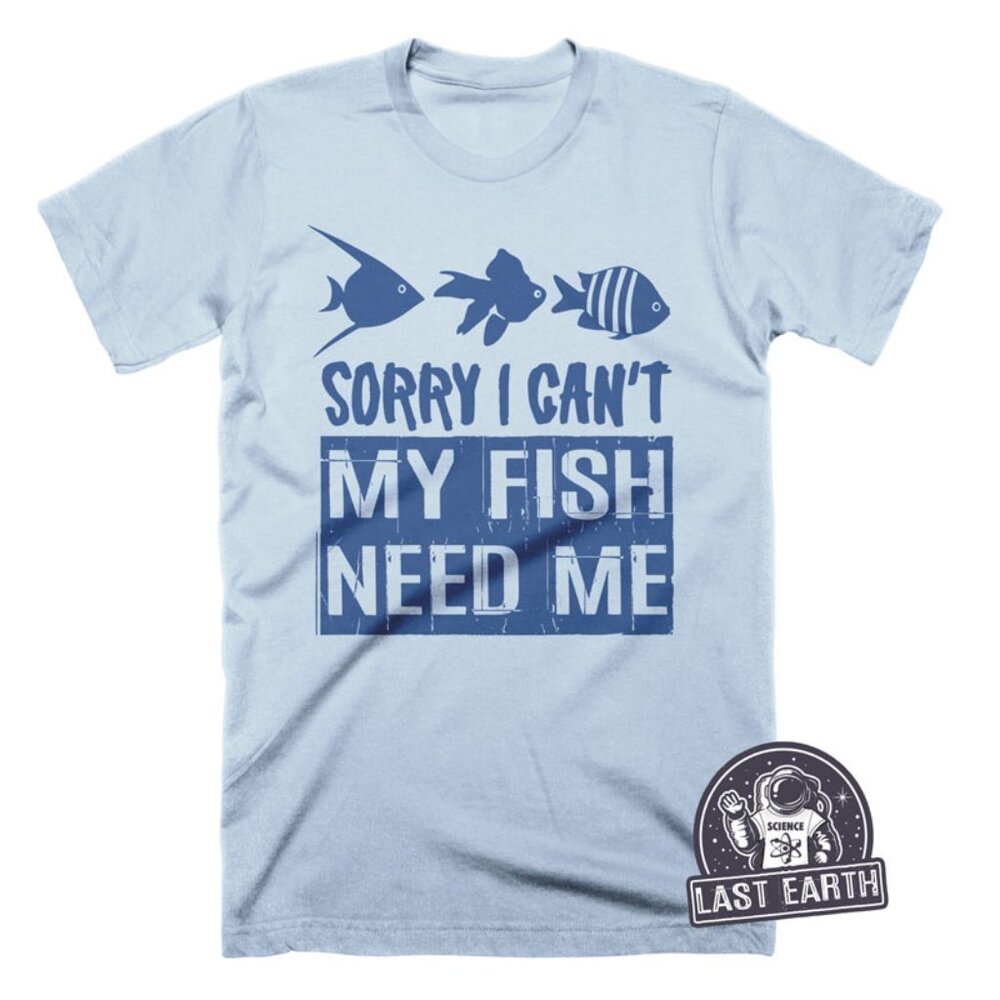 Sorry I Cant My Fish Need Me Funny Fish Shirt Fisherman Gift Fishing Shirt
